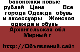 басоножки новые 500 рублей › Цена ­ 500 - Все города Одежда, обувь и аксессуары » Женская одежда и обувь   . Архангельская обл.,Мирный г.